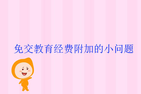 免交教育經(jīng)費附加的小問題