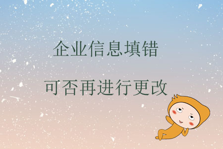 企業(yè)信息填錯可否再進行更改？