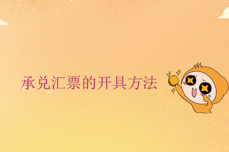 承兌匯票的開具方法 承兌匯票的開具方法