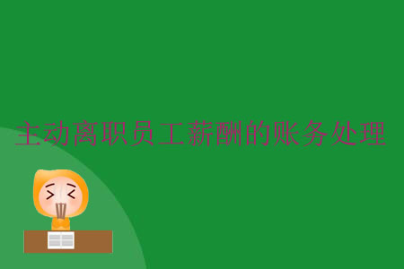 主動離職員工薪酬的賬務(wù)處理 主動離職員工薪酬的賬務(wù)處理