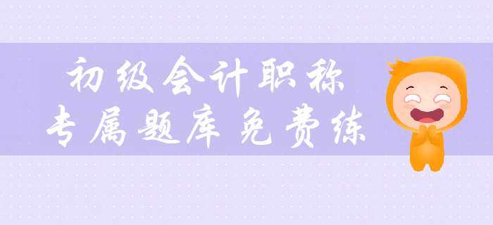 2020年初級(jí)會(huì)計(jì)職稱考試預(yù)習(xí)階段專屬題庫(kù)免費(fèi)練！