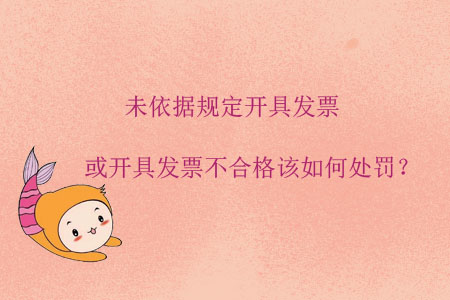 未依據(jù)規(guī)定開具發(fā)票或開具發(fā)票不合格該如何處罰？