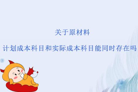 關于原材料，計劃成本科目和實際成本科目能同時存在嗎？