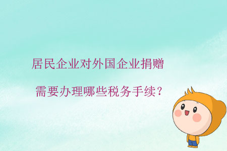 居民企業(yè)對(duì)外國企業(yè)捐贈(zèng)，需要辦理哪些稅務(wù)手續(xù)？