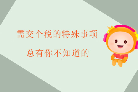 需交個(gè)稅的特殊事項(xiàng)，總有你不知道的
