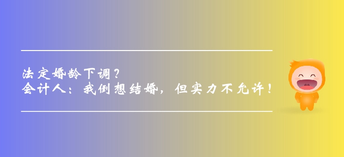 法定婚齡下調(diào)？會(huì)計(jì)人：我倒想結(jié)婚，但實(shí)力不允許！