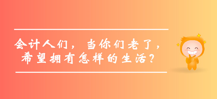 會計人們，當你們老了，希望擁有怎樣的生活？
