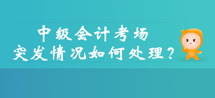 中級會計考試的考場突發(fā)情況如何處理？財政權(quán)威解答！
