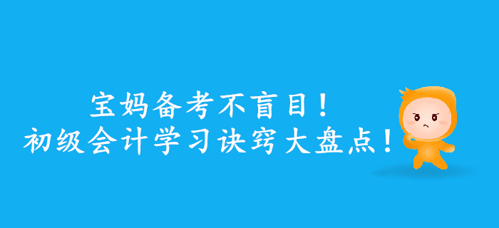 寶媽備考不盲目！初級(jí)會(huì)計(jì)學(xué)習(xí)訣竅大盤(pán)點(diǎn)！