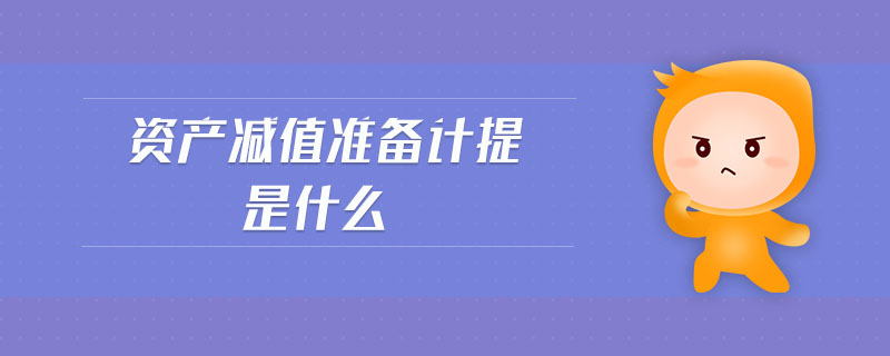 資產減值準備計提是什么 資產減值準備計提是什么