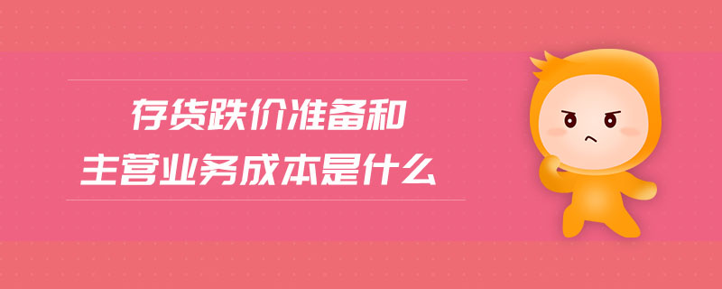 存貨跌價(jià)準(zhǔn)備和主營(yíng)業(yè)務(wù)成本是什么