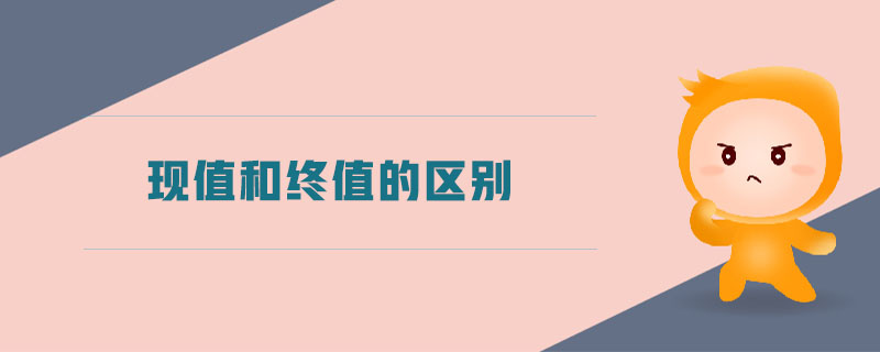 現(xiàn)值和終值的區(qū)別 現(xiàn)值和終值的區(qū)別