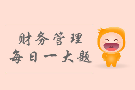 2019年中級會計財務(wù)管理每日攻克一大題:8月27日 2019年中級會計財務(wù)管理每日攻克一大題:8月27日