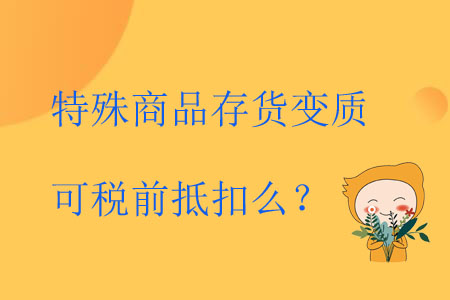 特殊商品存貨變質(zhì)可稅前抵扣么？