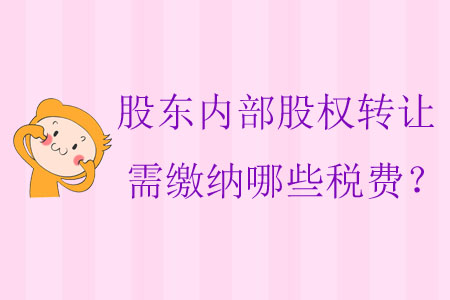 股東內(nèi)部股權(quán)轉(zhuǎn)讓需繳納哪些稅費(fèi)？