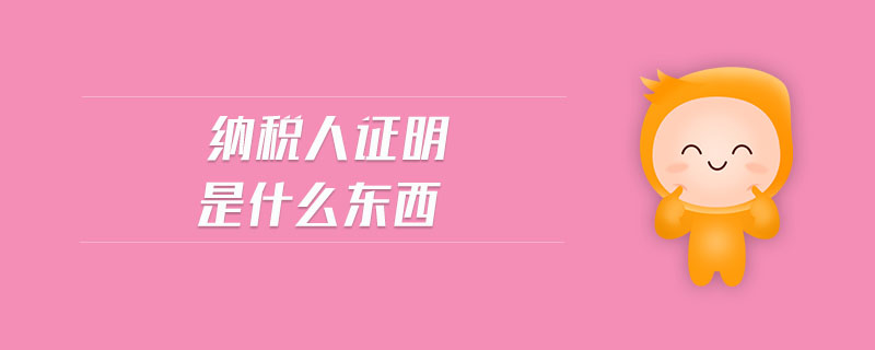 納稅人證明是什么東西 納稅人證明是什么東西