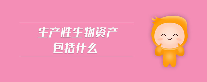 生產(chǎn)性生物資產(chǎn)包括什么