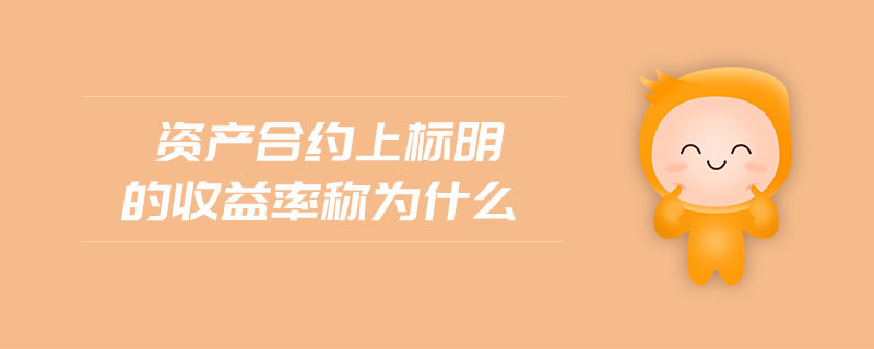 資產(chǎn)合約上標(biāo)明的收益率稱為什么 資產(chǎn)合約上標(biāo)明的收益率稱為什么