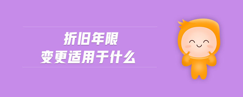 折舊年限變更適用于什么 折舊年限變更適用于什么