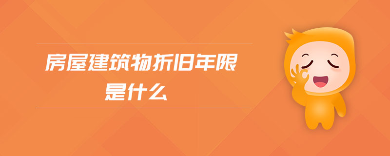 房屋建筑物折舊年限是什么 房屋建筑物折舊年限是什么