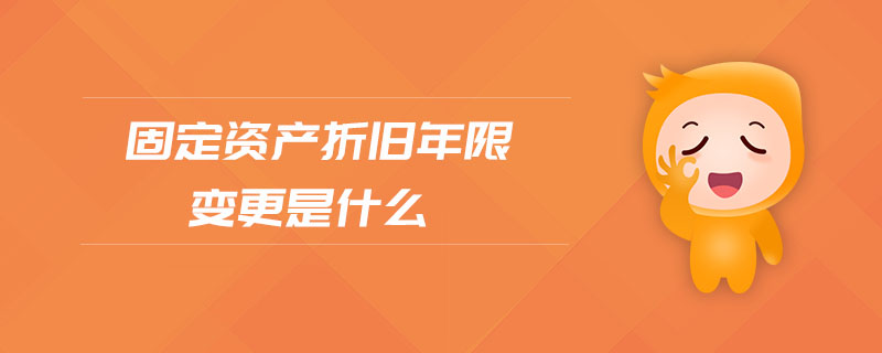 固定資產(chǎn)折舊年限變更是什么 固定資產(chǎn)折舊年限變更是什么