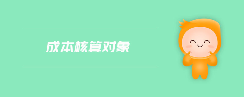 成本核算對(duì)象 成本核算對(duì)象