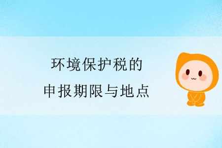 環(huán)境保護(hù)稅的申報(bào)期限與地點(diǎn) 環(huán)境保護(hù)稅的申報(bào)期限與地點(diǎn)