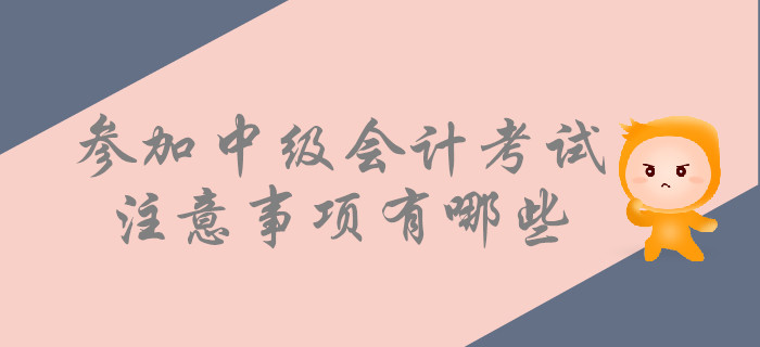 考前提示：參加中級會計(jì)考試，這些事情要注意！