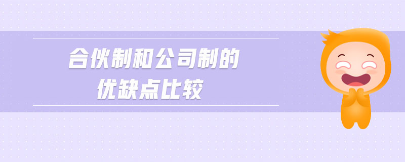 合伙制和公司制的優(yōu)缺點比較 合伙制和公司制的優(yōu)缺點比較
