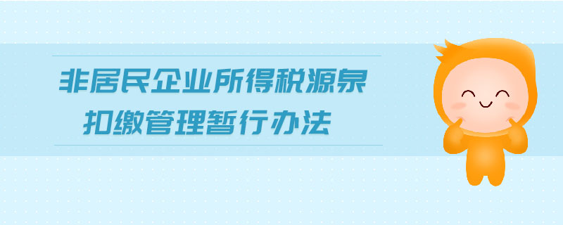 非居民企業(yè)所得稅源泉扣繳管理暫行辦法 非居民企業(yè)所得稅源泉扣繳管理暫行辦法