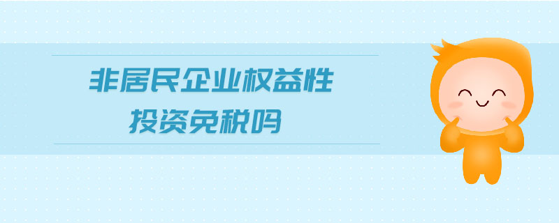 非居民企業(yè)權益性投資免稅嗎 非居民企業(yè)權益性投資免稅嗎