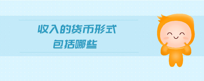 收入的貨幣形式包括哪些 收入的貨幣形式包括哪些