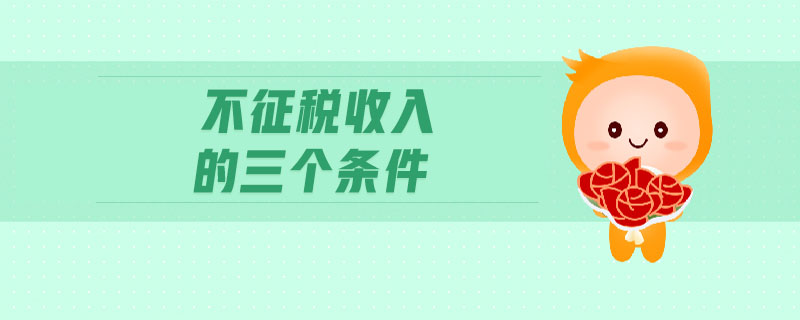 不征稅收入的三個(gè)條件 不征稅收入的三個(gè)條件