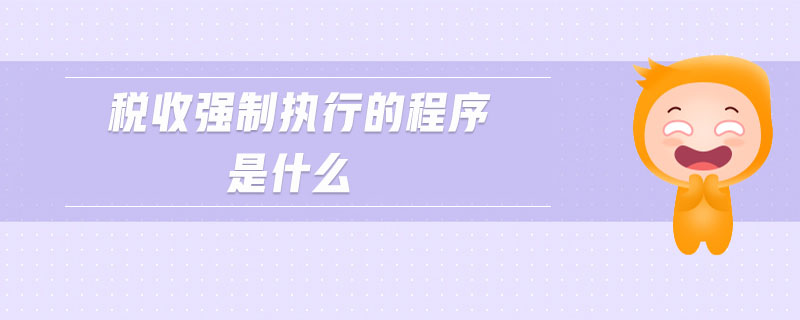 稅收強制執(zhí)行的程序是什么 稅收強制執(zhí)行的程序是什么