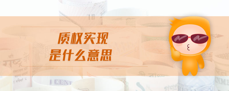 質(zhì)權(quán)實現(xiàn)是什么意思 質(zhì)權(quán)實現(xiàn)是什么意思