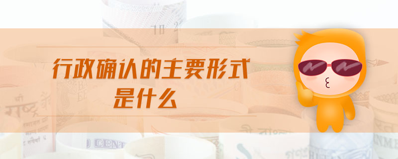 行政確認的主要形式是什么