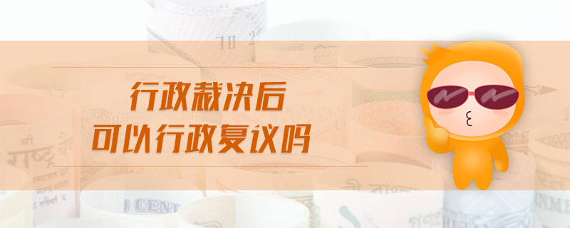 行政裁決后可以行政復(fù)議嗎 行政裁決后可以行政復(fù)議嗎