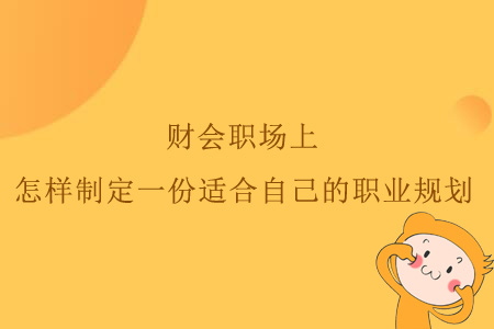 財(cái)會職場上，怎樣制定一份適合自己的職業(yè)規(guī)劃？