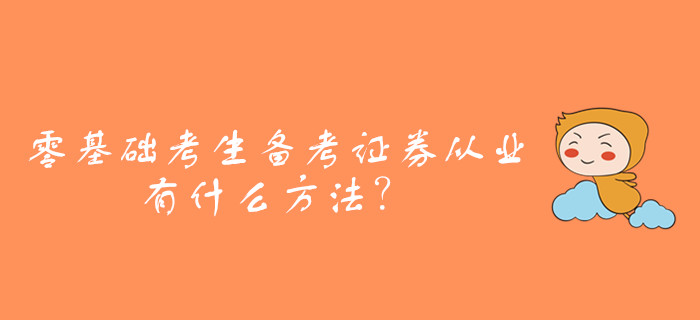 零基礎(chǔ)考生備考證券從業(yè)資格考試，有什么方法？