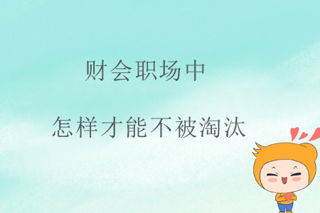 財(cái)會(huì)職場中，怎樣才能不被淘汰？