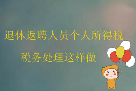 退休返聘人員個(gè)人所得稅稅務(wù)處理這樣做