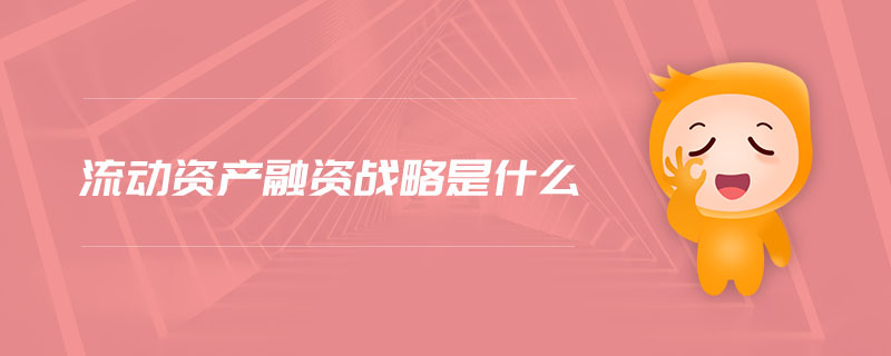 流動資產(chǎn)融資戰(zhàn)略是什么