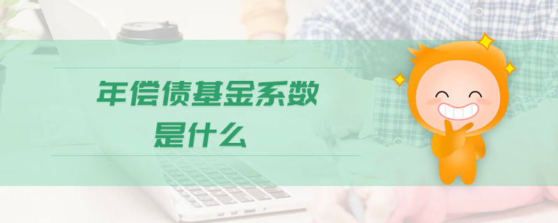 年償債基金系數(shù)是什么 年償債基金系數(shù)是什么