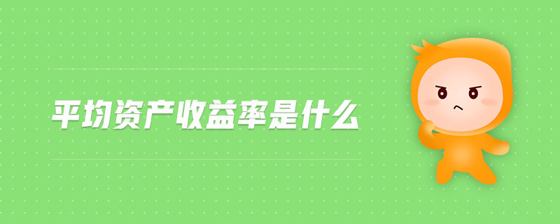 平均資產(chǎn)收益率是什么 平均資產(chǎn)收益率是什么
