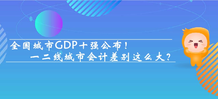 全國城市GDP十強公布 一二線城市會計差別這么大？