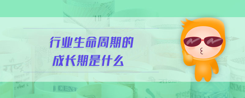 行業(yè)生命周期的成長(zhǎng)期是什么
