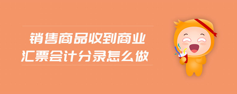 銷售商品收到商業(yè)匯票會計分錄怎么做