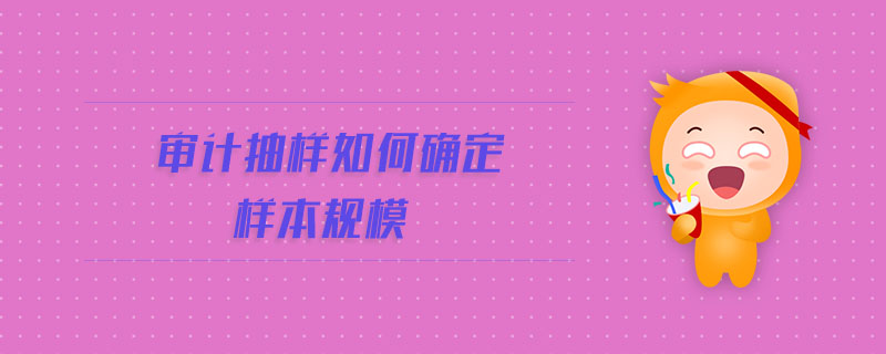 審計抽樣如何確定樣本規(guī)模 審計抽樣如何確定樣本規(guī)模