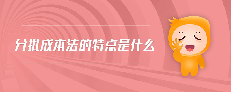 分批成本法的特點是什么 分批成本法的特點是什么