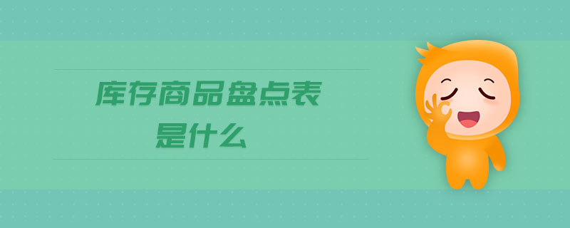 庫(kù)存商品盤(pán)點(diǎn)表是什么 庫(kù)存商品盤(pán)點(diǎn)表是什么